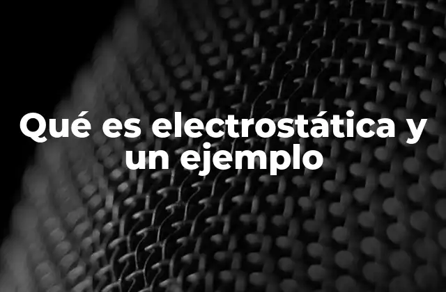 Qué es Electrostática y un Ejemplo