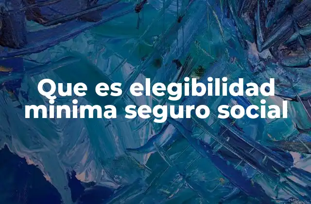 Que es Elegibilidad Minima Seguro Social 2 Cómo afecta la elegibilidad mínima en el acceso a beneficios sociales