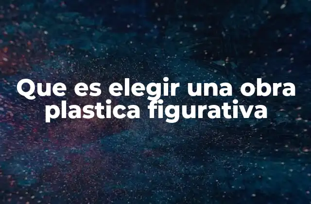 Que es Elegir una Obra Plastica Figurativa