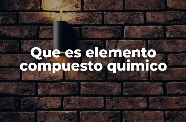Que es Elemento Compuesto Quimico