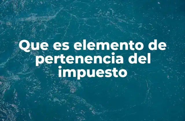 Que es Elemento de Pertenencia Del Impuesto