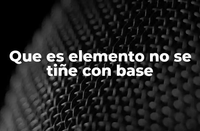 Que es Elemento No Se Tiñe con Base