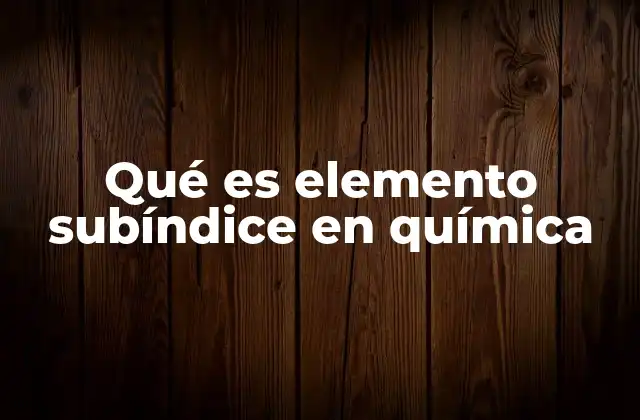 Qué es Elemento Subíndice en Química
