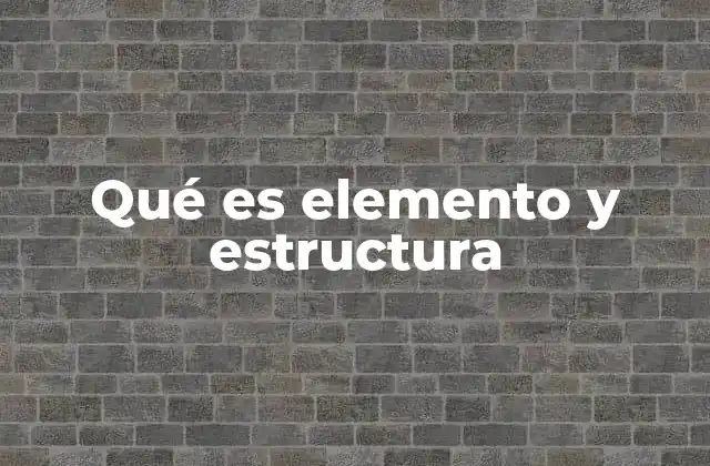 Qué es Elemento y Estructura