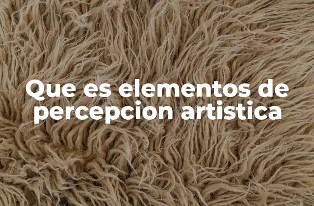 Que es Elementos de Percepcion Artistica