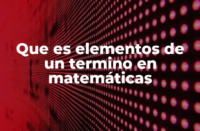 Que es Elementos de un Termino en Matemáticas
