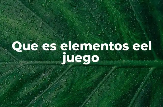 Que es Elementos Eel Juego 2 La esencia detrás de cada experiencia lúdica