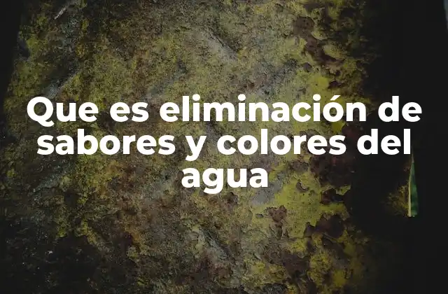 Que es Eliminación de Sabores y Colores Del Agua