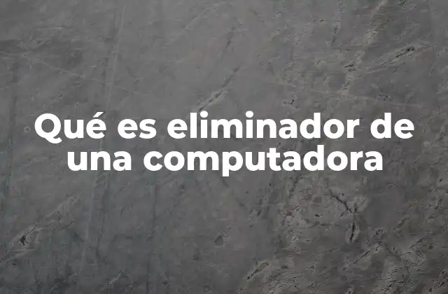 Qué es Eliminador de una Computadora