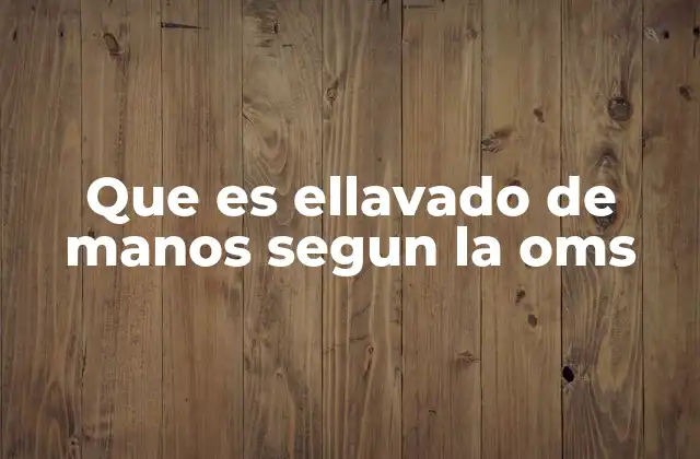 Que es Ellavado de Manos Segun la Oms