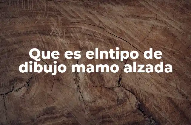 Que es Elntipo de Dibujo Mamo Alzada