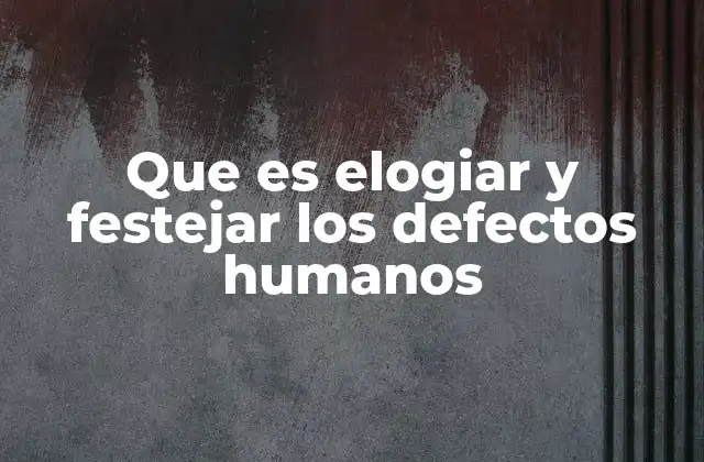 Que es Elogiar y Festejar los Defectos Humanos