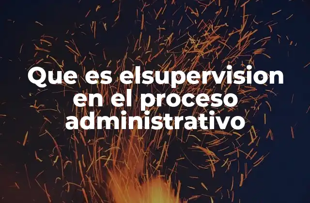 Que es Elsupervision en el Proceso Administrativo