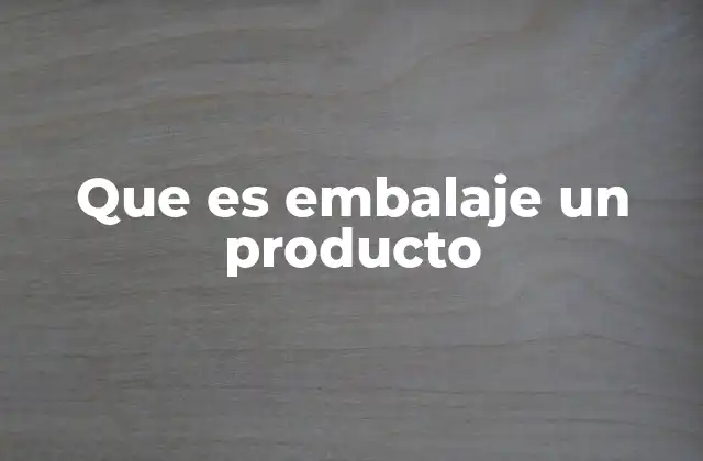 Que es Embalaje un Producto