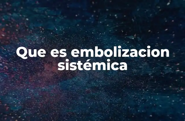Que es Embolizacion Sistémica
