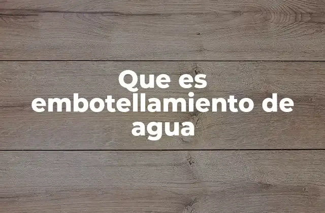 Que es Embotellamiento de Agua