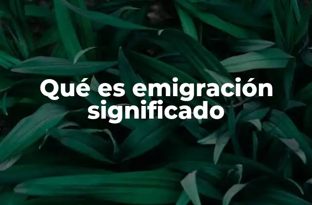 Qué es Emigración Significado