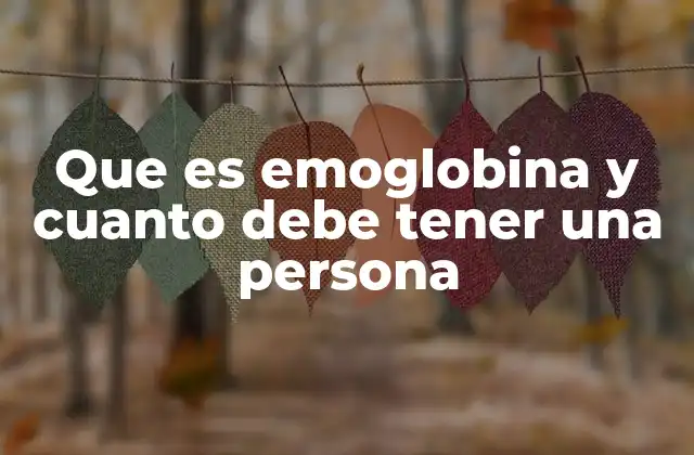 Que es Emoglobina y Cuanto Debe Tener una Persona