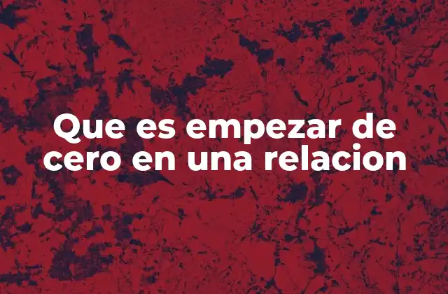 Que es Empezar de Cero en una Relacion