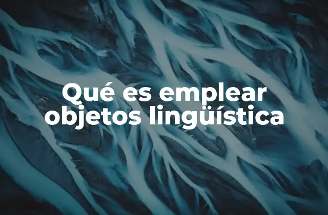 Qué es Emplear Objetos Lingüística