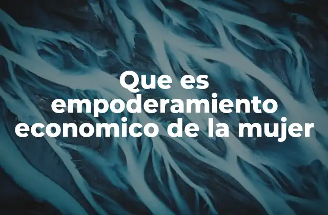 Que es Empoderamiento Economico de la Mujer