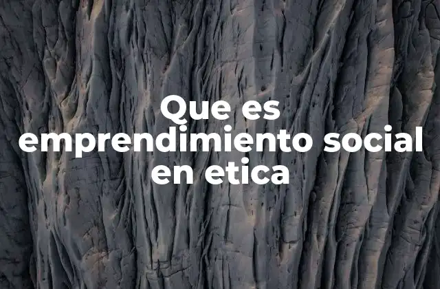 Que es Emprendimiento Social en Etica