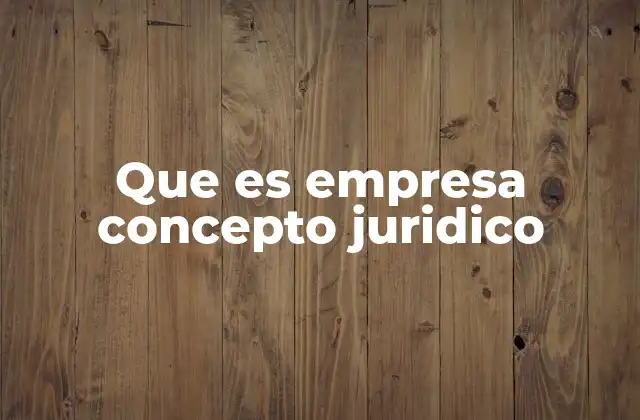 Que es Empresa Concepto Juridico