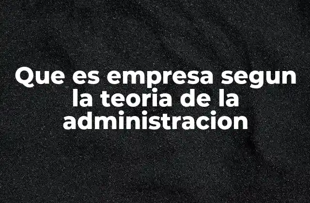 Que es Empresa Segun la Teoria de la Administracion
