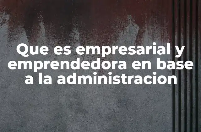 Que es Empresarial y Emprendedora en Base a la Administracion