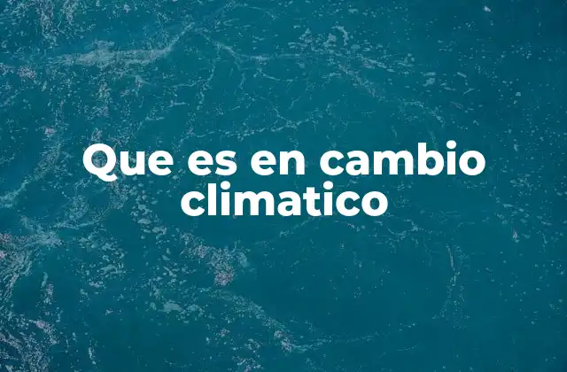 Cómo se manifiesta el cambio climático en la vida cotidiana