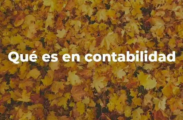 Qué es en Contabilidad 2 La importancia de entender los conceptos básicos en el sistema contable