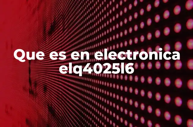 Que es en Electronica Elq4025l6