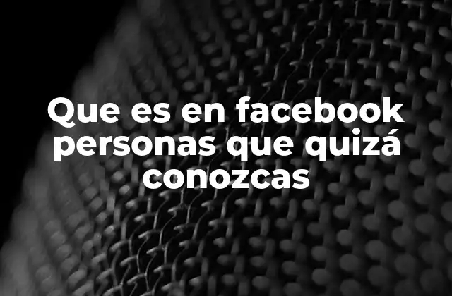 Que es en Facebook Personas que Quizá Conozcas