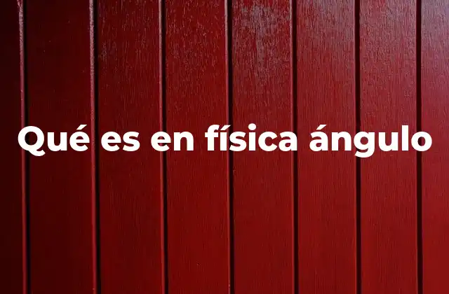 Qué es en Física Ángulo