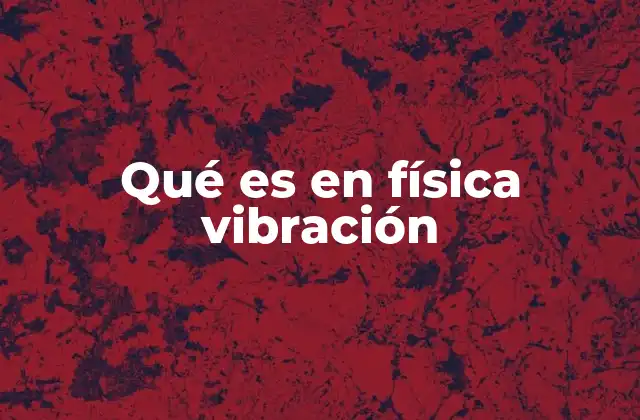 Qué es en Física Vibración 2 El comportamiento oscilatorio y sus aplicaciones