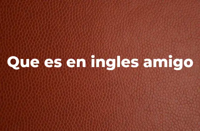 Que es en Ingles Amigo