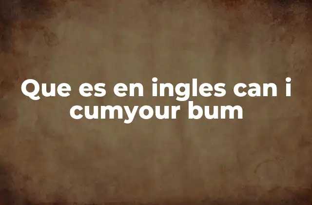 Que es en Ingles Can I Cumyour Bum