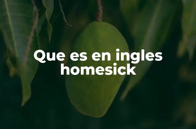 Que es en Ingles Homesick 2 El impacto emocional de sentirse homesick