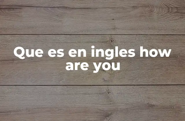 Que es en Ingles How Are You 2 El uso de how are you en diferentes contextos sociales
