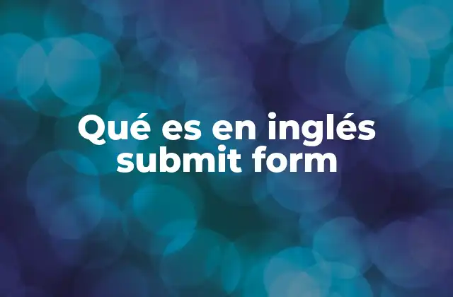 Qué es en Inglés Submit Form 2 El papel del submit form en el desarrollo web