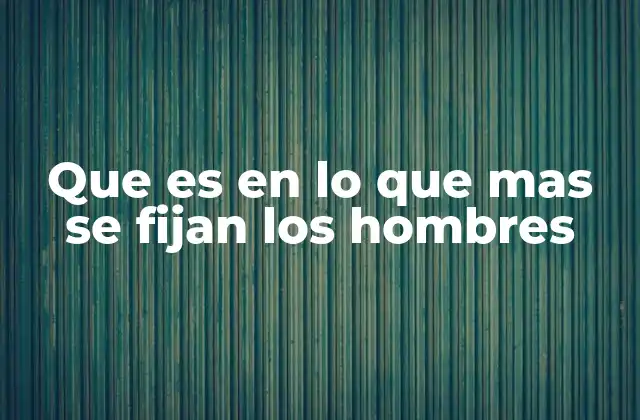Que es en Lo que mas Se Fijan los Hombres