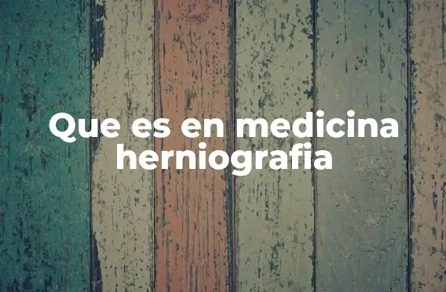 Que es en Medicina Herniografia