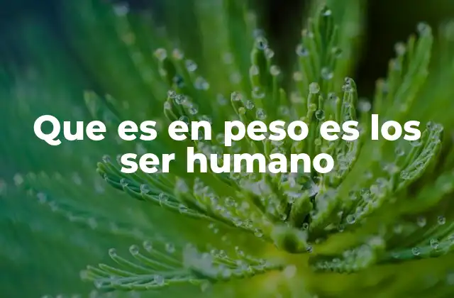 Que es en Peso es los Ser Humano