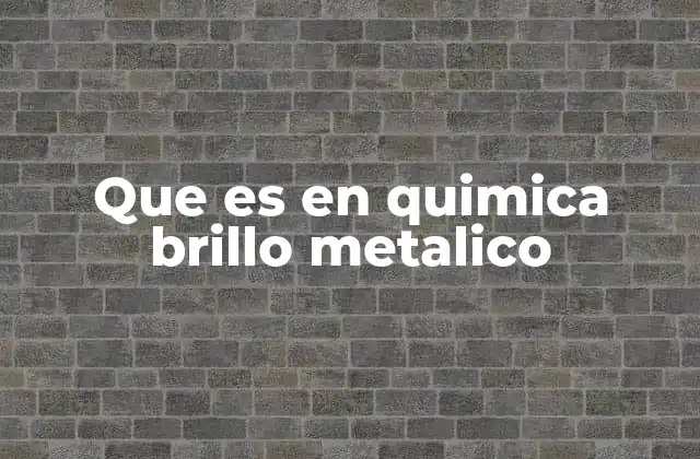 Que es en Quimica Brillo Metalico