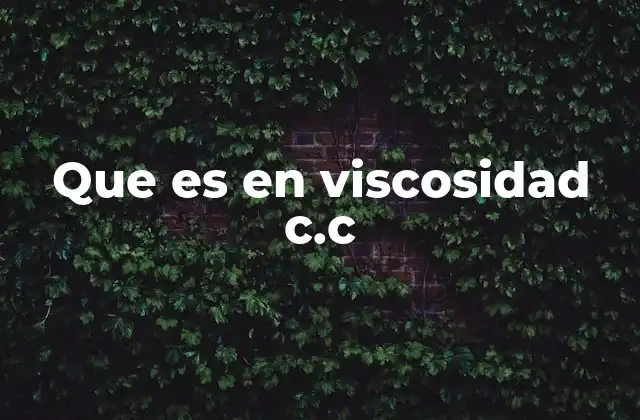 Que es en Viscosidad C.c