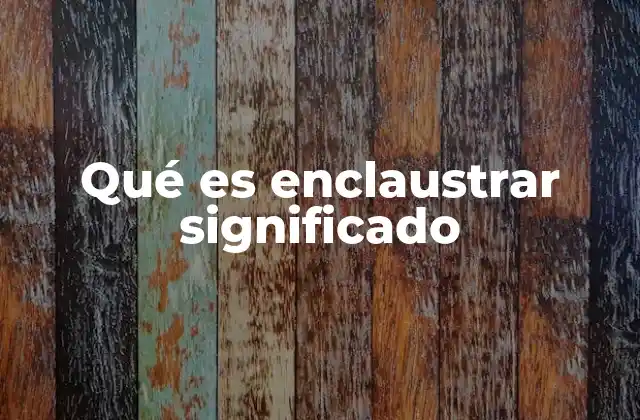 Qué es Enclaustrar Significado 2 El uso del verbo enclaustrar en el lenguaje coloquial