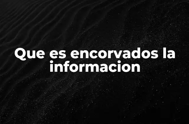 Que es Encorvados la Informacion