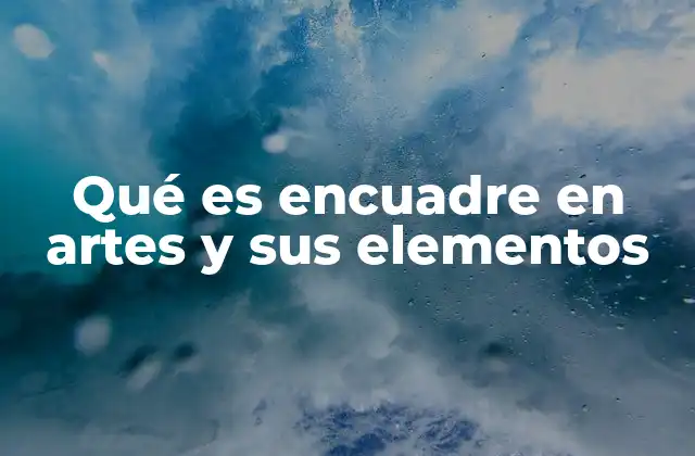 Qué es Encuadre en Artes y Sus Elementos