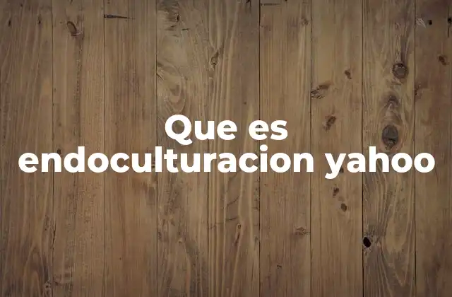 Que es Endoculturacion Yahoo