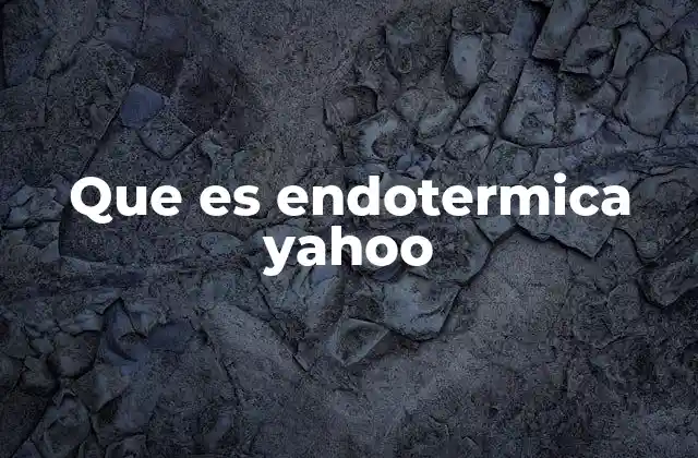 Que es Endotermica Yahoo